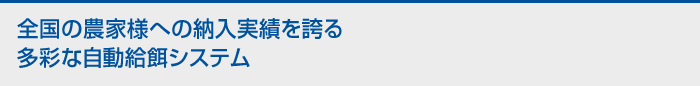 全国の農家様への納入実績を誇る多彩な自動給餌システム